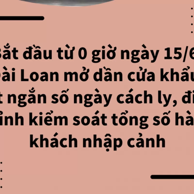 2022 Bắt đầu từ 0 giờ ngày 15/6, Đài Loan mở dần cửa khẩu, rút ngắn số ngày cách ly, điều chỉnh kiểm soát tổng số hành khách nhập cảnh